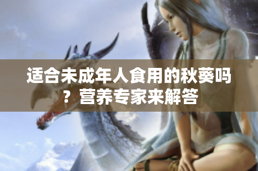 適合未成年人食用的秋葵嗎？營養(yǎng)專家來解答