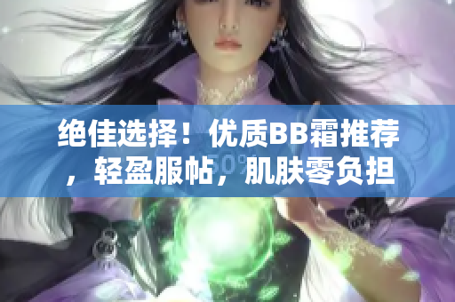 絕佳選擇！優(yōu)質(zhì)BB霜推薦，輕盈服帖，肌膚零負(fù)擔(dān)