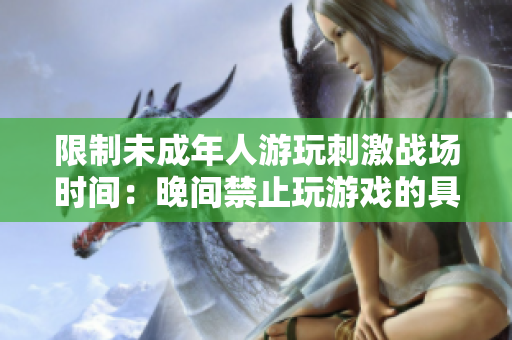 限制未成年人游玩刺激戰(zhàn)場時間：晚間禁止玩游戲的具體時段