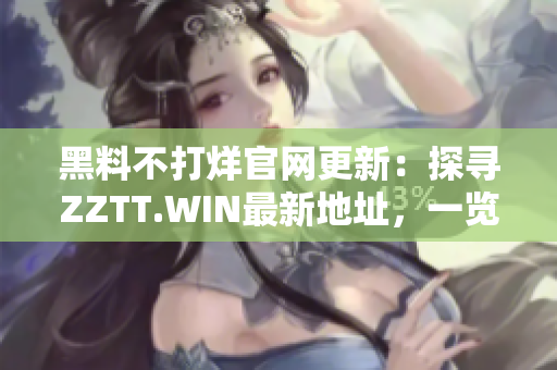 黑料不打烊官網(wǎng)更新：探尋ZZTT.WIN最新地址，一覽最熱爆料！