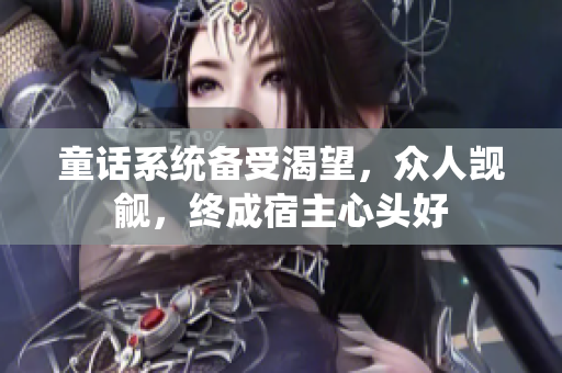 童話系統(tǒng)備受渴望，眾人覬覦，終成宿主心頭好