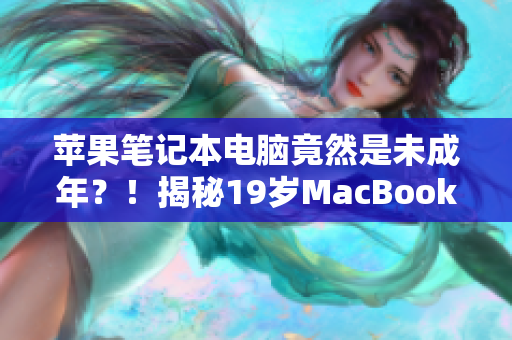 蘋果筆記本電腦竟然是未成年？！揭秘19歲MacBook Pro的驚人故事