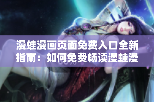 漫蛙漫畫頁面免費入口全新指南：如何免費暢讀漫蛙漫畫？