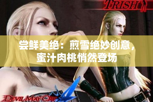 嘗鮮美絕：煎雪絕妙創(chuàng)意，蜜汁肉桃悄然登場