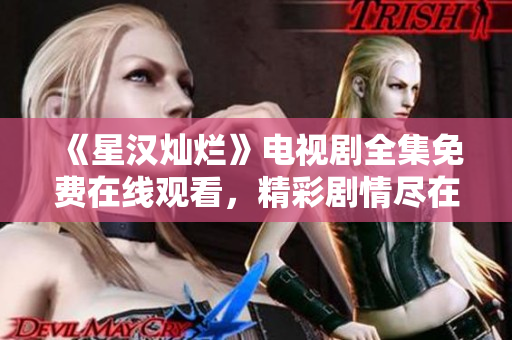 《星漢燦爛》電視劇全集免費在線觀看，精彩劇情盡在其中
