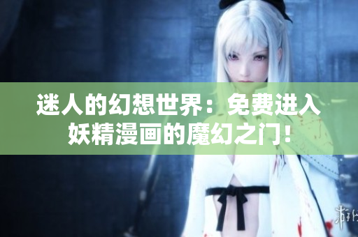 迷人的幻想世界：免費(fèi)進(jìn)入妖精漫畫的魔幻之門！