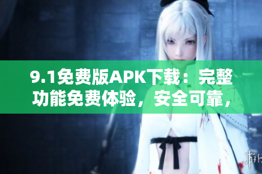 9.1免費(fèi)版APK下載：完整功能免費(fèi)體驗(yàn)，安全可靠，輕松獲取應(yīng)用程序