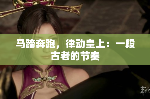 馬蹄奔跑，律動(dòng)皇上：一段古老的節(jié)奏