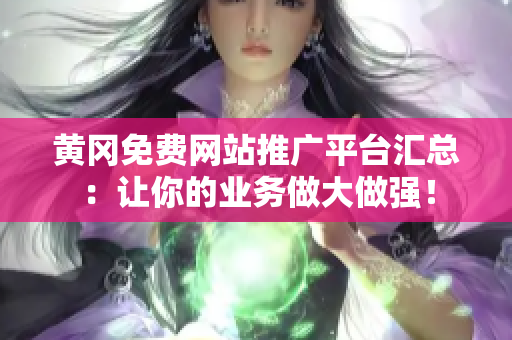 黃岡免費網(wǎng)站推廣平臺匯總：讓你的業(yè)務做大做強！
