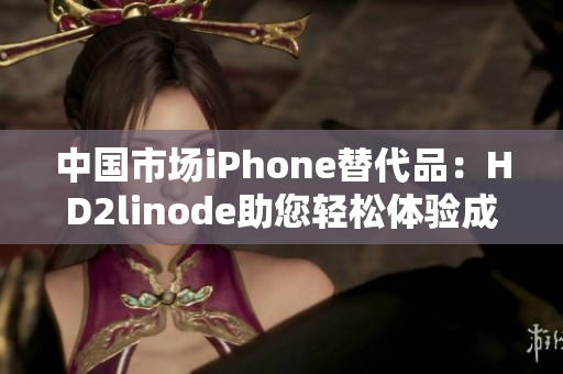 中國市場iPhone替代品：HD2linode助您輕松體驗成熟技術