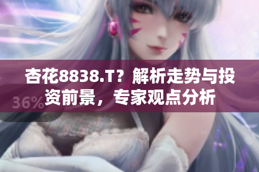 杏花8838.T？解析走勢與投資前景，專家觀點分析