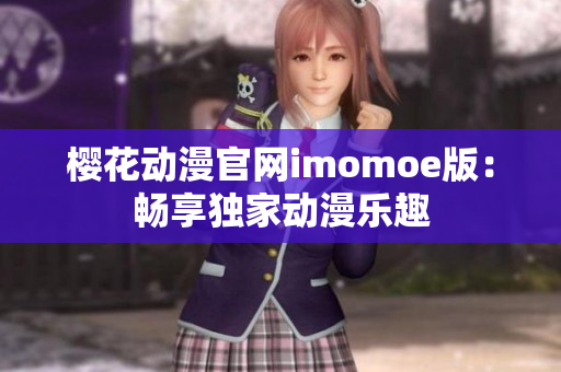 櫻花動漫官網(wǎng)imomoe版：暢享獨家動漫樂趣