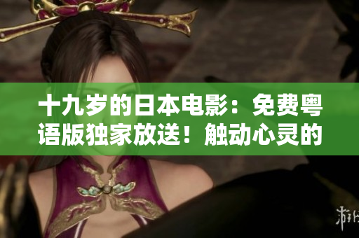 十九歲的日本電影：免費粵語版獨家放送！觸動心靈的青春故事，感動全城！