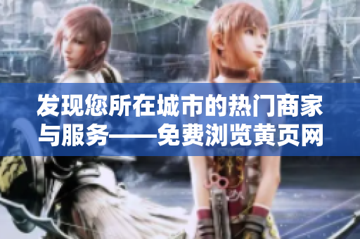 發(fā)現(xiàn)您所在城市的熱門商家與服務——免費瀏覽黃頁網(wǎng)站，盡情探索！