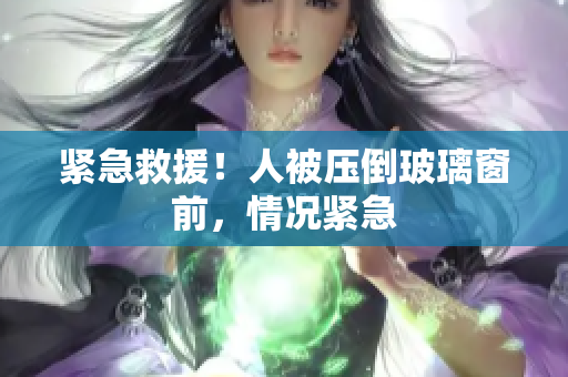 緊急救援！人被壓倒玻璃窗前，情況緊急