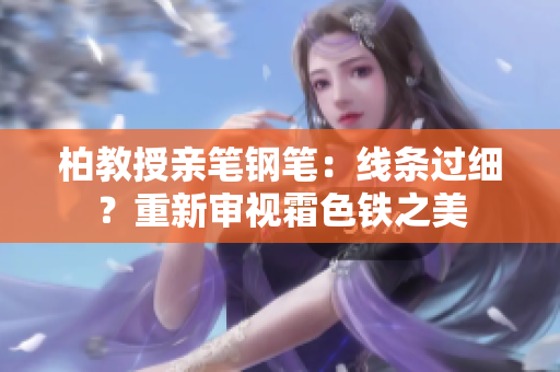 柏教授親筆鋼筆：線條過(guò)細(xì)？重新審視霜色鐵之美