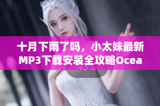 十月下雨了嗎，小太妹最新MP3下載安裝全攻略O(shè)cean Wave Mag