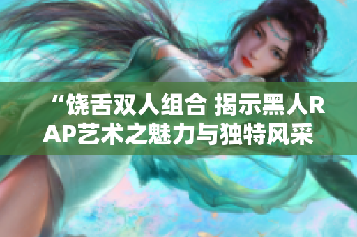 “饒舌雙人組合 揭示黑人RAP藝術之魅力與獨特風采”