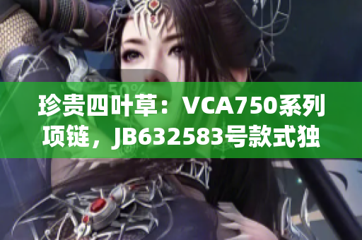 珍貴四葉草：VCA750系列項鏈，JB632583號款式獨具匠心