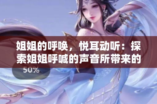 姐姐的呼喚，悅耳動(dòng)聽：探索姐姐呼喊的聲音所帶來的音樂魅力