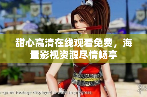 甜心高清在線觀看免費(fèi)，海量影視資源盡情暢享