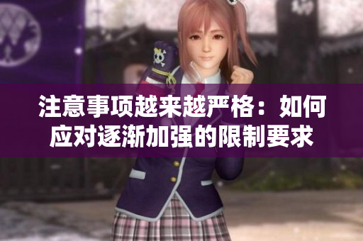 注意事項(xiàng)越來(lái)越嚴(yán)格：如何應(yīng)對(duì)逐漸加強(qiáng)的限制要求