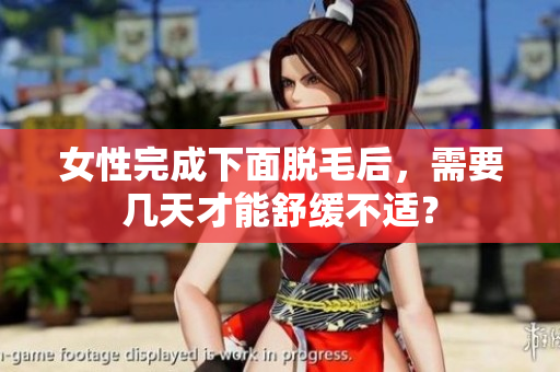 女性完成下面脫毛后，需要幾天才能舒緩不適？