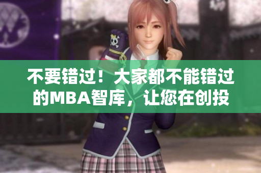 不要錯(cuò)過(guò)！大家都不能錯(cuò)過(guò)的MBA智庫(kù)，讓您在創(chuàng)投領(lǐng)域騰飛