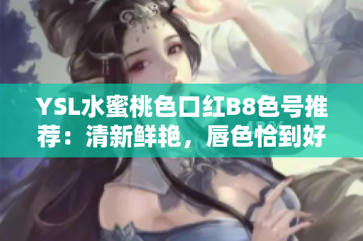 YSL水蜜桃色口紅B8色號(hào)推薦：清新鮮艷，唇色恰到好處