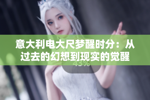 意大利電大尺夢(mèng)醒時(shí)分：從過去的幻想到現(xiàn)實(shí)的覺醒