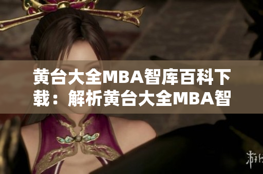 黃臺(tái)大全MBA智庫百科下載：解析黃臺(tái)大全MBA智庫百科下載全面內(nèi)容