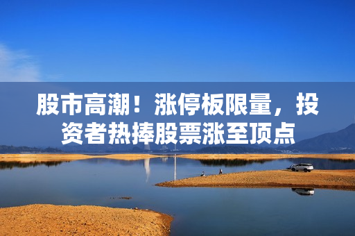 股市高潮！漲停板限量，投資者熱捧股票漲至頂點(diǎn)
