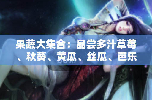 果蔬大集合：品嘗多汁草莓、秋葵、黃瓜、絲瓜、芭樂、綠巨人，健康生活的味蕾盛宴！