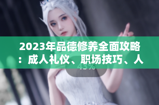 2023年品德修養(yǎng)全面攻略：成人禮儀、職場技巧、人際關(guān)系等全方位涵蓋