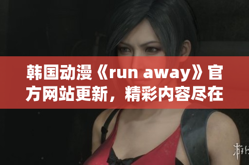 韓國(guó)動(dòng)漫《run away》官方網(wǎng)站更新，精彩內(nèi)容盡在眼前