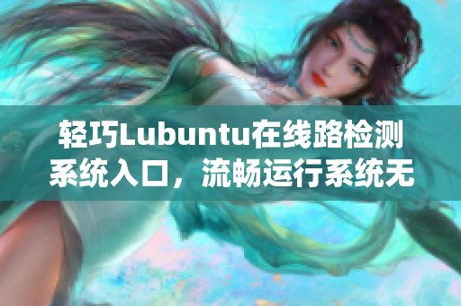 輕巧Lubuntu在線路檢測系統(tǒng)入口，流暢運(yùn)行系統(tǒng)無壓力