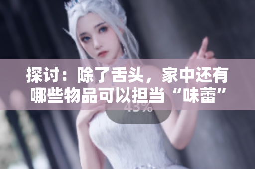 探討：除了舌頭，家中還有哪些物品可以擔(dān)當(dāng)“味蕾”的角色？