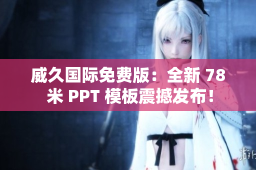 威久國(guó)際免費(fèi)版：全新 78 米 PPT 模板震撼發(fā)布！