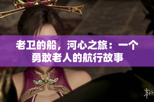 老衛(wèi)的船，河心之旅：一個(gè)勇敢老人的航行故事