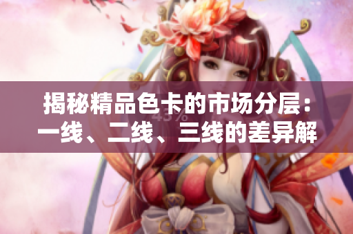 揭秘精品色卡的市場分層：一線、二線、三線的差異解析