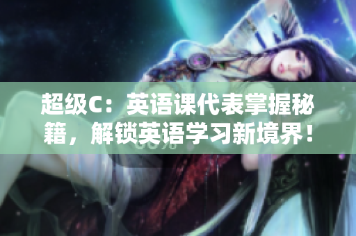 超級C：英語課代表掌握秘籍，解鎖英語學習新境界！