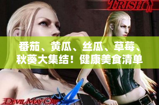 番茄、黃瓜、絲瓜、草莓、秋葵大集結(jié)！健康美食清單來(lái)襲，盡享鮮美多彩滋味