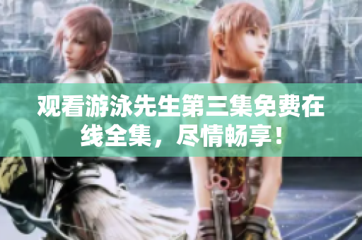 觀看游泳先生第三集免費(fèi)在線(xiàn)全集，盡情暢享！