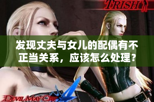 發(fā)現(xiàn)丈夫與女兒的配偶有不正當(dāng)關(guān)系，應(yīng)該怎么處理？