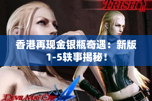 香港再現(xiàn)金銀瓶奇遇：新版1-5軼事揭秘！