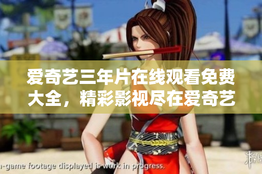 愛奇藝三年片在線觀看免費(fèi)大全，精彩影視盡在愛奇藝 