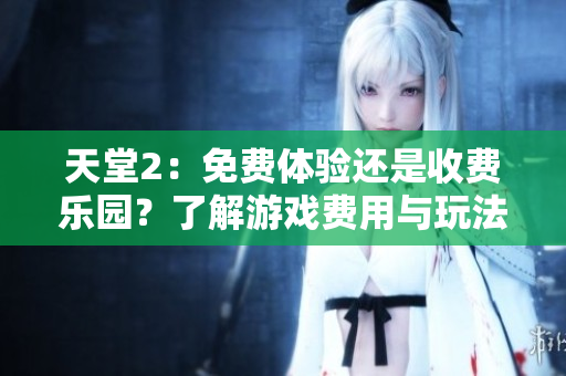 天堂2：免費(fèi)體驗(yàn)還是收費(fèi)樂(lè)園？了解游戲費(fèi)用與玩法