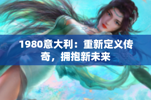 1980意大利：重新定義傳奇，擁抱新未來(lái)
