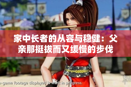 家中長(zhǎng)者的從容與穩(wěn)?。焊赣H那挺拔而又緩慢的步伐