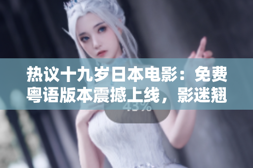 熱議十九歲日本電影：免費粵語版本震撼上線，影迷翹首期待解鎖聲優(yōu)配音！